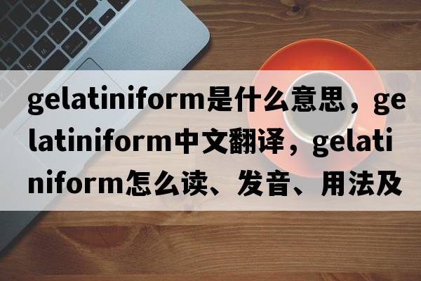 gelatiniform是什么意思，gelatiniform中文翻譯，gelatiniform怎么讀、發(fā)音、用法及例句