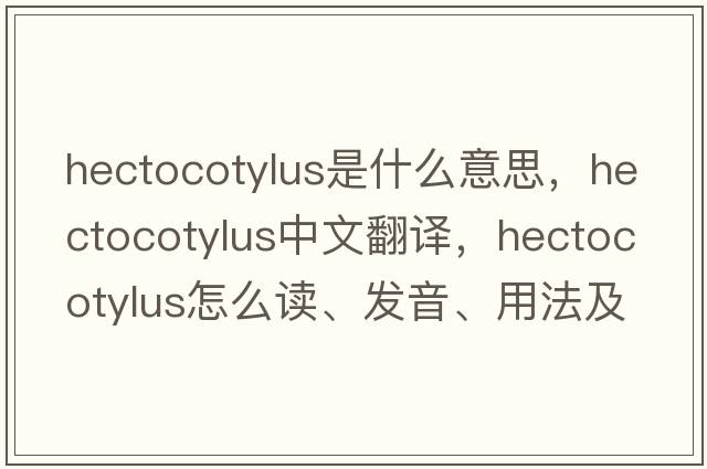 hectocotylus是什么意思，hectocotylus中文翻譯，hectocotylus怎么讀、發(fā)音、用法及例句