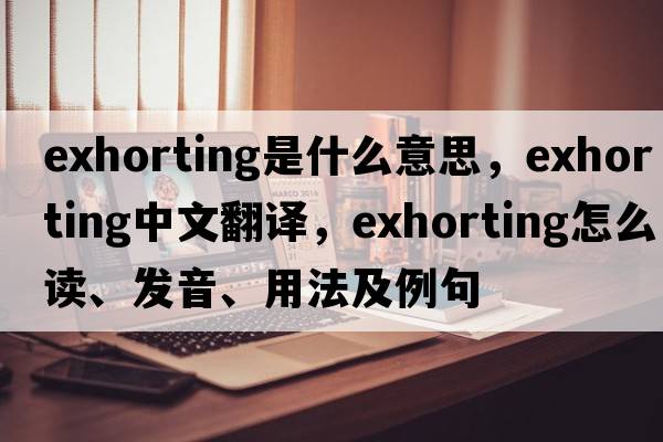 exhorting是什么意思，exhorting中文翻譯，exhorting怎么讀、發(fā)音、用法及例句