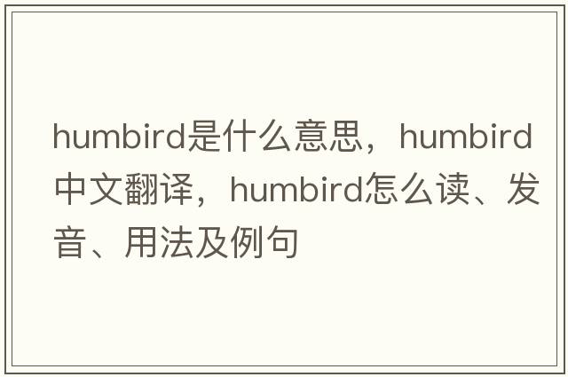 Humbird是什么意思，Humbird中文翻譯，Humbird怎么讀、發(fā)音、用法及例句