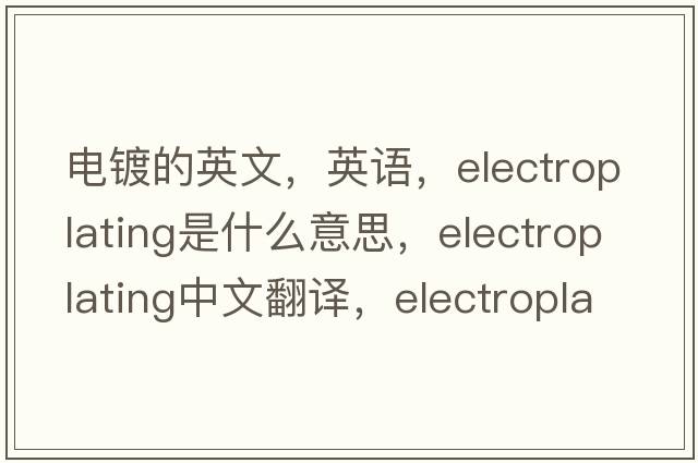 電鍍的英文，英語(yǔ)，electroplating是什么意思，electroplating中文翻譯，electroplating怎么讀、發(fā)音、用法及例句