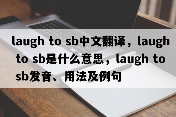 laugh to sb中文翻譯，laugh to sb是什么意思，laugh to sb發(fā)音、用法及例句