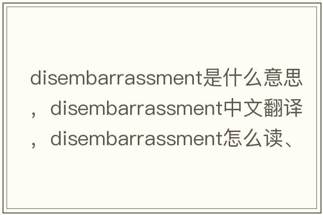 disembarrassment是什么意思，disembarrassment中文翻譯，disembarrassment怎么讀、發(fā)音、用法及例句