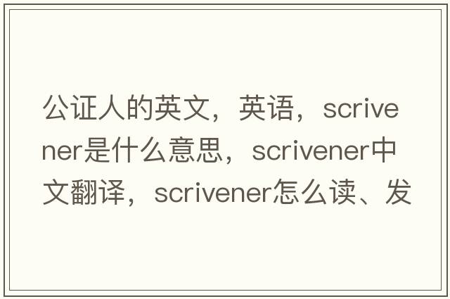 公證人的英文，英語(yǔ)，scrivener是什么意思，scrivener中文翻譯，scrivener怎么讀、發(fā)音、用法及例句