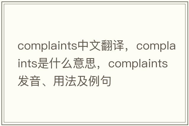 complaints中文翻譯，complaints是什么意思，complaints發(fā)音、用法及例句