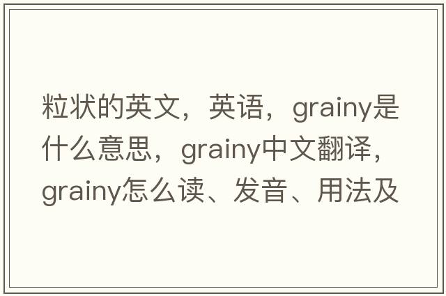 粒狀的英文，英語(yǔ)，grainy是什么意思，grainy中文翻譯，grainy怎么讀、發(fā)音、用法及例句