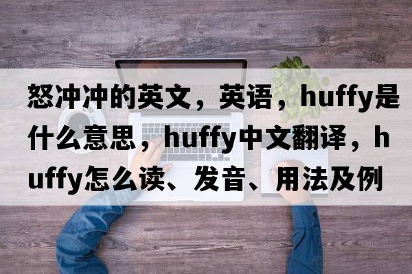 怒沖沖的英文，英語(yǔ)，huffy是什么意思，huffy中文翻譯，huffy怎么讀、發(fā)音、用法及例句