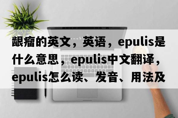 齦瘤的英文，英語(yǔ)，epulis是什么意思，epulis中文翻譯，epulis怎么讀、發(fā)音、用法及例句