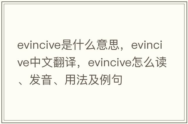 evincive是什么意思，evincive中文翻譯，evincive怎么讀、發(fā)音、用法及例句