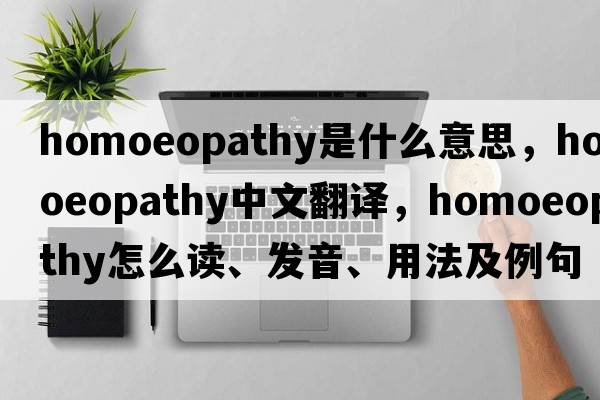 homoeopathy是什么意思，homoeopathy中文翻譯，homoeopathy怎么讀、發(fā)音、用法及例句