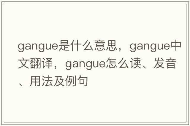 gangue是什么意思，gangue中文翻譯，gangue怎么讀、發(fā)音、用法及例句