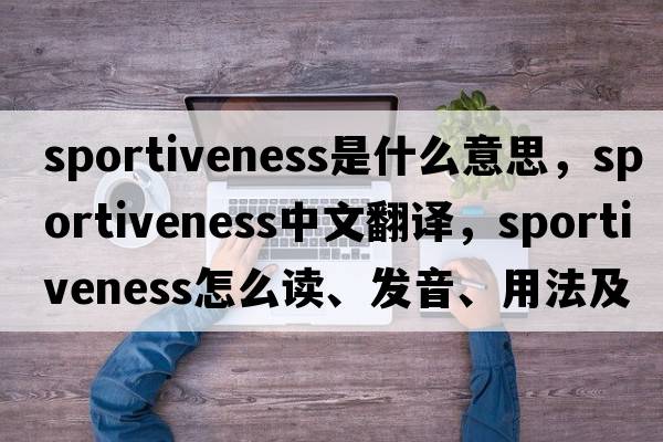sportiveness是什么意思，sportiveness中文翻譯，sportiveness怎么讀、發(fā)音、用法及例句