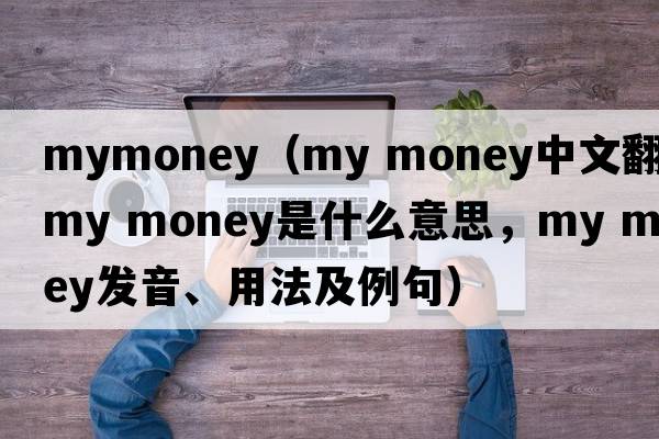 mymoney（my money中文翻譯，my money是什么意思，my money發(fā)音、用法及例句）
