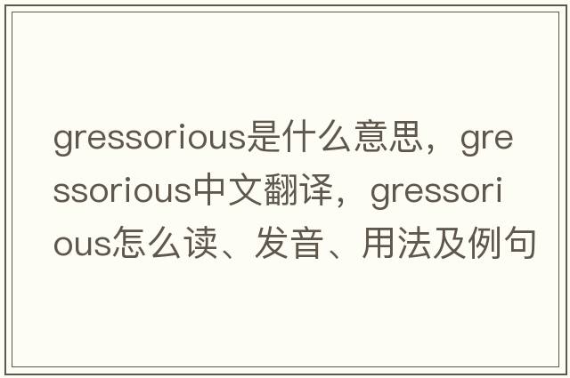gressorious是什么意思，gressorious中文翻譯，gressorious怎么讀、發(fā)音、用法及例句