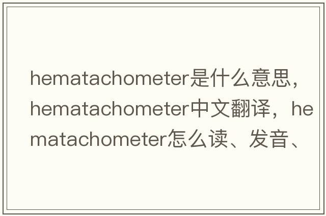 hematachometer是什么意思，hematachometer中文翻譯，hematachometer怎么讀、發(fā)音、用法及例句