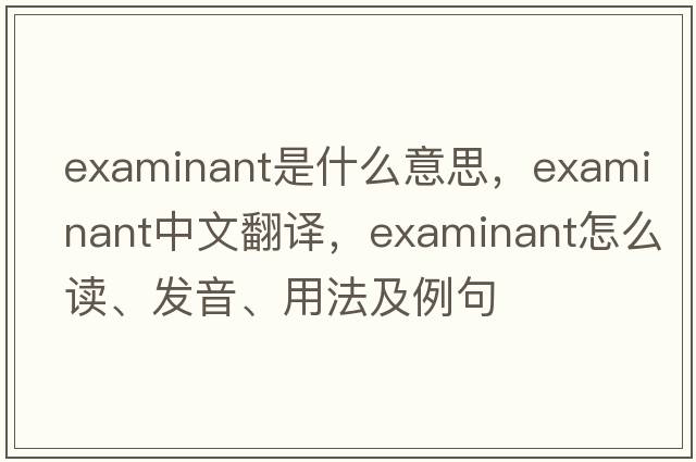 examinant是什么意思，examinant中文翻譯，examinant怎么讀、發(fā)音、用法及例句