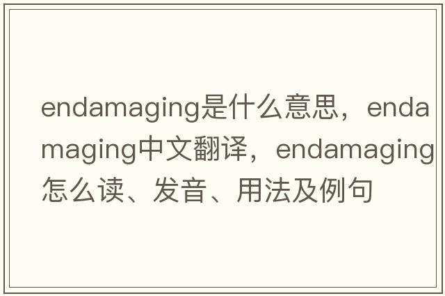 endamaging是什么意思，endamaging中文翻譯，endamaging怎么讀、發(fā)音、用法及例句