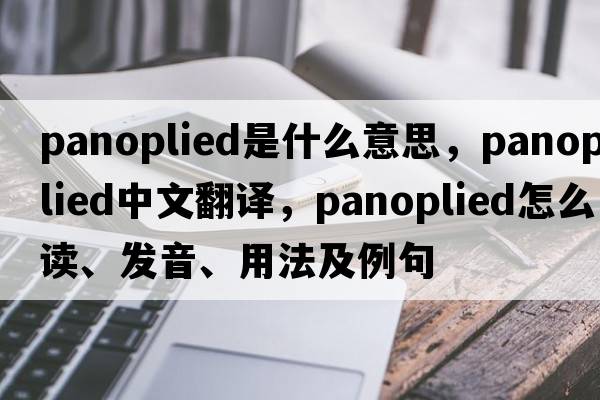 panoplied是什么意思，panoplied中文翻譯，panoplied怎么讀、發(fā)音、用法及例句