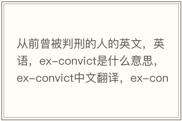 從前曾被判刑的人的英文，英語(yǔ)，ex-convict是什么意思，ex-convict中文翻譯，ex-convict怎么讀、發(fā)音、用法及例句