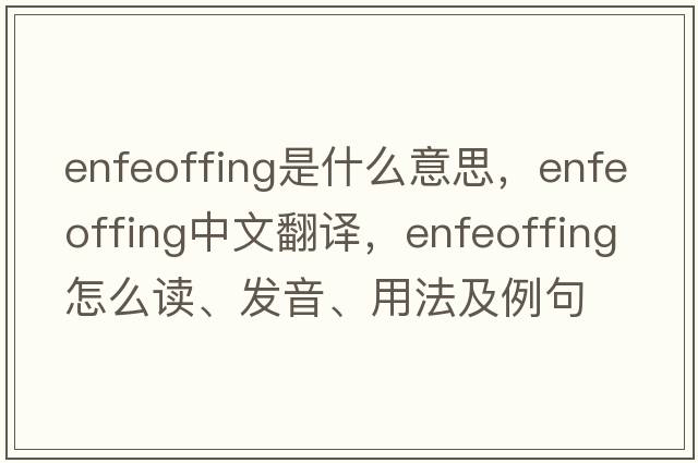 enfeoffing是什么意思，enfeoffing中文翻譯，enfeoffing怎么讀、發(fā)音、用法及例句