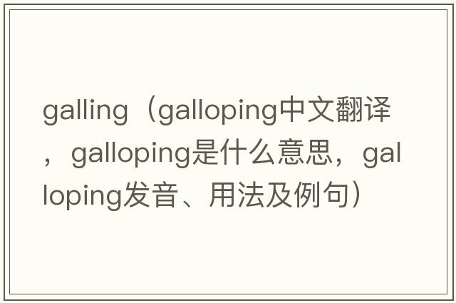 galling（galloping中文翻譯，galloping是什么意思，galloping發(fā)音、用法及例句）