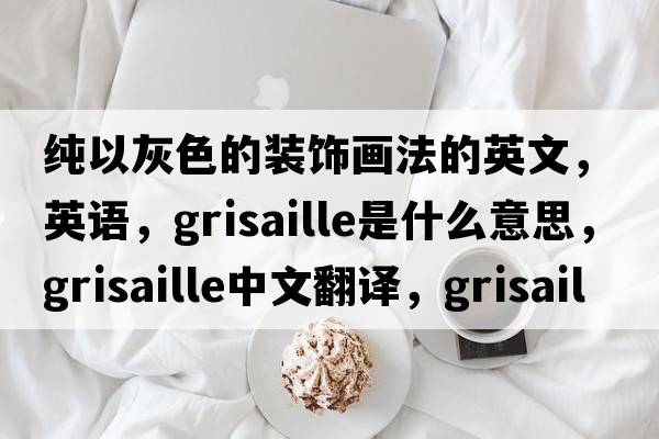 純以灰色的裝飾畫(huà)法的英文，英語(yǔ)，grisaille是什么意思，grisaille中文翻譯，grisaille怎么讀、發(fā)音、用法及例句
