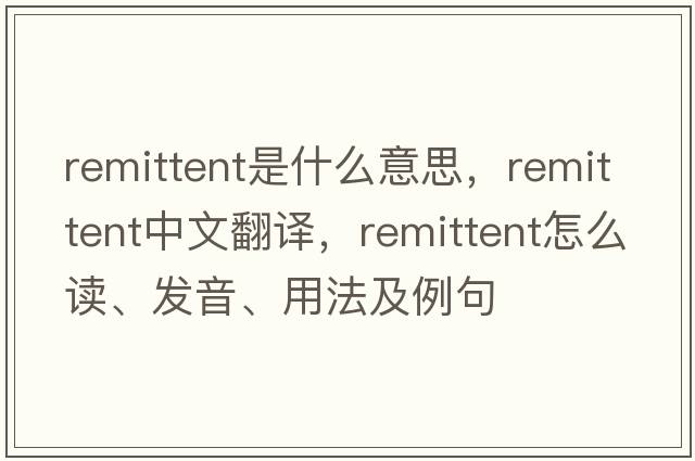 remittent是什么意思，remittent中文翻譯，remittent怎么讀、發(fā)音、用法及例句