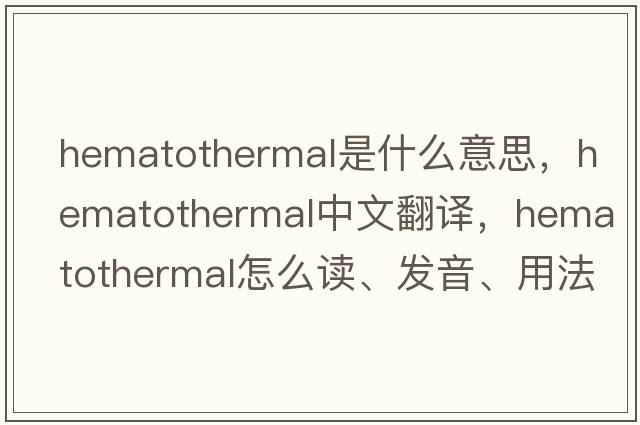 hematothermal是什么意思，hematothermal中文翻譯，hematothermal怎么讀、發(fā)音、用法及例句