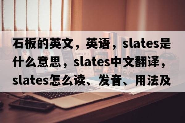 石板的英文，英語(yǔ)，slates是什么意思，slates中文翻譯，slates怎么讀、發(fā)音、用法及例句