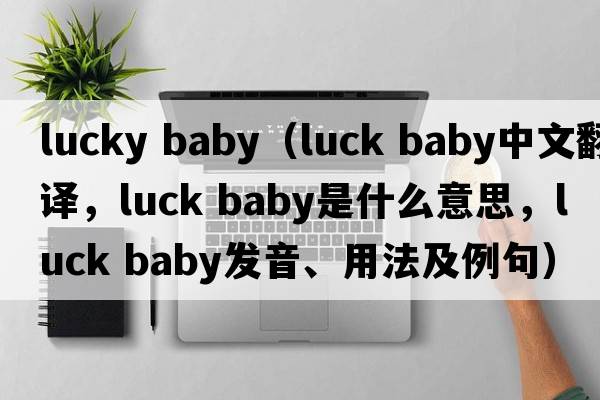 lucky baby（luck baby中文翻譯，luck baby是什么意思，luck baby發(fā)音、用法及例句）