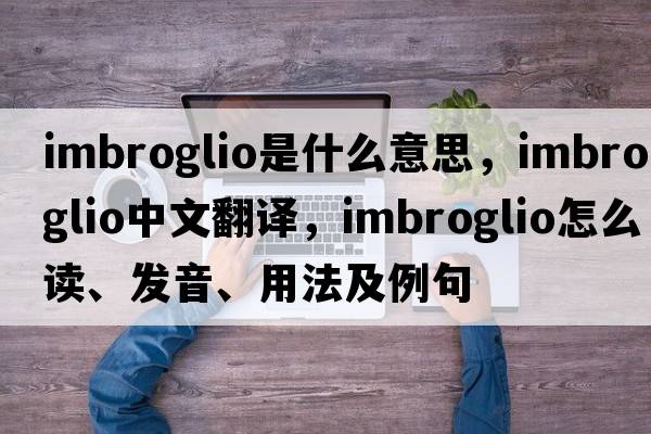imbroglio是什么意思，imbroglio中文翻譯，imbroglio怎么讀、發(fā)音、用法及例句