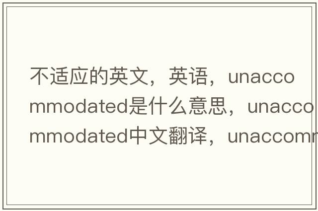 不適應的英文，英語(yǔ)，unaccommodated是什么意思，unaccommodated中文翻譯，unaccommodated怎么讀、發(fā)音、用法及例句