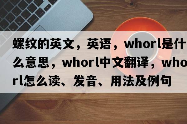螺紋的英文，英語(yǔ)，whorl是什么意思，whorl中文翻譯，whorl怎么讀、發(fā)音、用法及例句