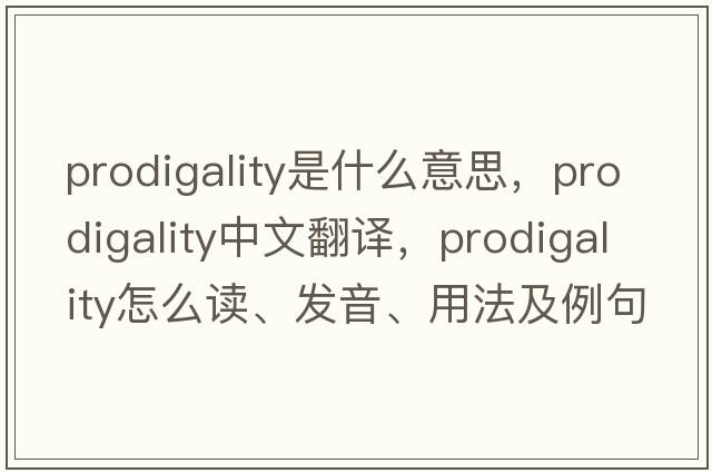 prodigality是什么意思，prodigality中文翻譯，prodigality怎么讀、發(fā)音、用法及例句
