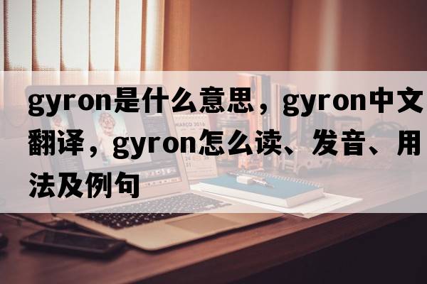 gyron是什么意思，gyron中文翻譯，gyron怎么讀、發(fā)音、用法及例句
