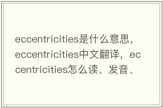 eccentricities是什么意思，eccentricities中文翻譯，eccentricities怎么讀、發(fā)音、用法及例句