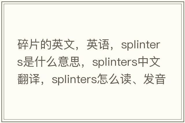 碎片的英文，英語(yǔ)，splinters是什么意思，splinters中文翻譯，splinters怎么讀、發(fā)音、用法及例句