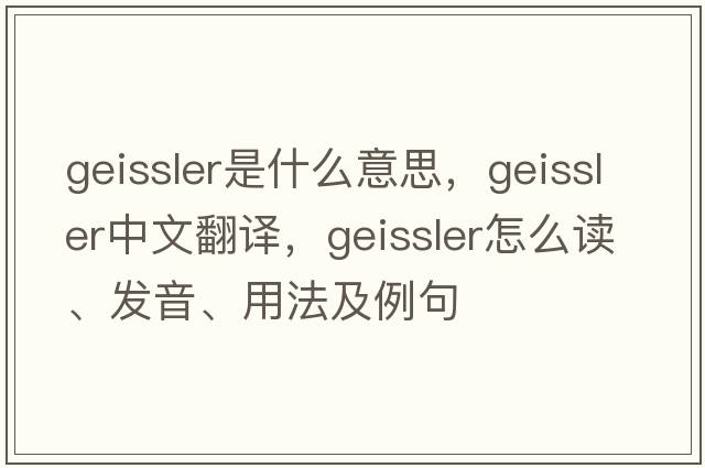 geissler是什么意思，geissler中文翻譯，geissler怎么讀、發(fā)音、用法及例句