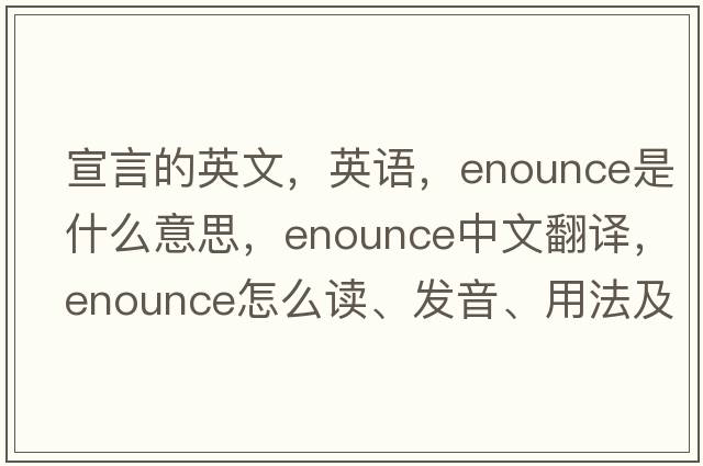 宣言的英文，英語(yǔ)，enounce是什么意思，enounce中文翻譯，enounce怎么讀、發(fā)音、用法及例句