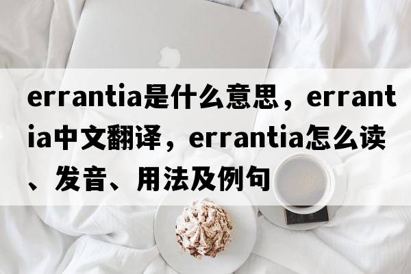 errantia是什么意思，errantia中文翻譯，errantia怎么讀、發(fā)音、用法及例句