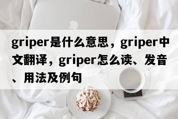 griper是什么意思，griper中文翻譯，griper怎么讀、發(fā)音、用法及例句
