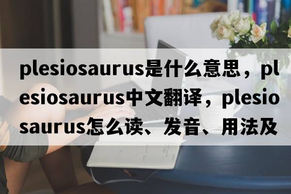 plesiosaurus是什么意思，plesiosaurus中文翻譯，plesiosaurus怎么讀、發(fā)音、用法及例句