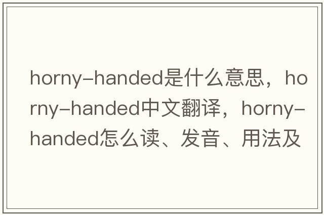 horny-handed是什么意思，horny-handed中文翻譯，horny-handed怎么讀、發(fā)音、用法及例句