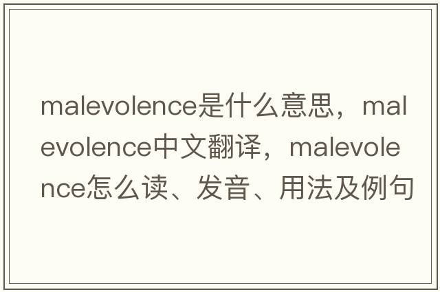 malevolence是什么意思，malevolence中文翻譯，malevolence怎么讀、發(fā)音、用法及例句