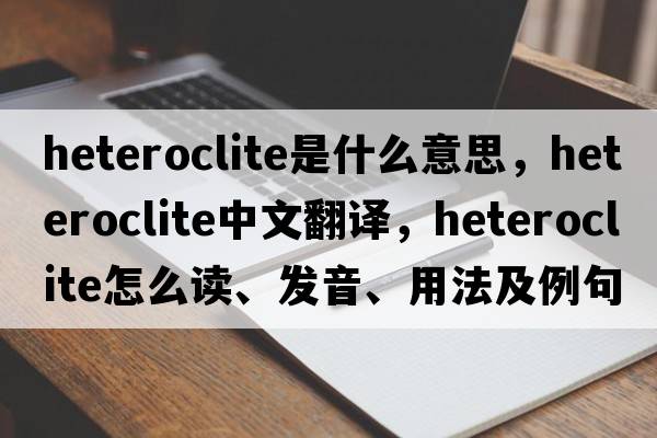 heteroclite是什么意思，heteroclite中文翻譯，heteroclite怎么讀、發(fā)音、用法及例句