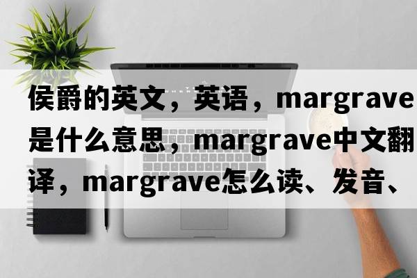 侯爵的英文，英語(yǔ)，margrave是什么意思，margrave中文翻譯，margrave怎么讀、發(fā)音、用法及例句