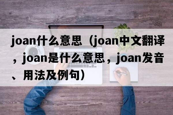 joan什么意思（joan中文翻譯，joan是什么意思，joan發(fā)音、用法及例句）