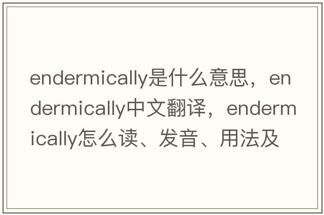 endermically是什么意思，endermically中文翻譯，endermically怎么讀、發(fā)音、用法及例句