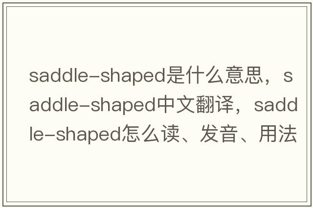 saddle-shaped是什么意思，saddle-shaped中文翻譯，saddle-shaped怎么讀、發(fā)音、用法及例句