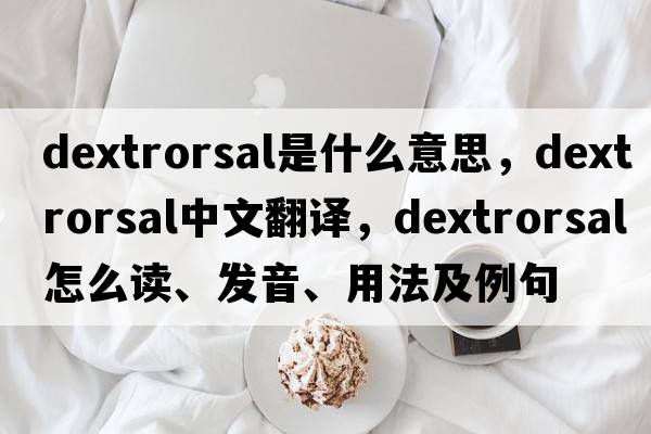 dextrorsal是什么意思，dextrorsal中文翻譯，dextrorsal怎么讀、發(fā)音、用法及例句